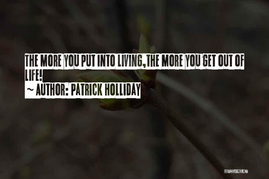 Patrick Holliday Quotes: The More You Put Into Living,the More You Get Out Of Life!