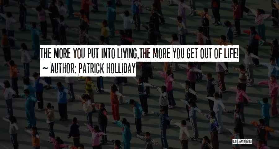 Patrick Holliday Quotes: The More You Put Into Living,the More You Get Out Of Life!