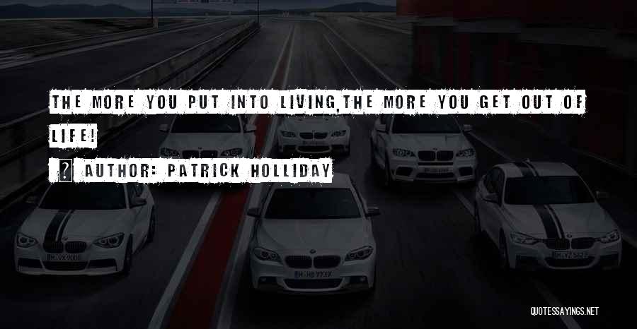 Patrick Holliday Quotes: The More You Put Into Living,the More You Get Out Of Life!