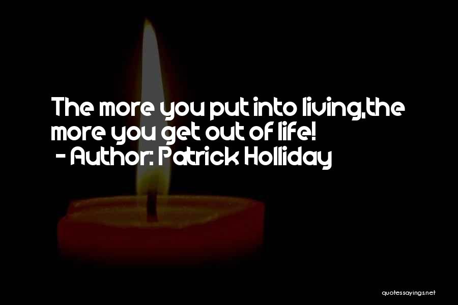Patrick Holliday Quotes: The More You Put Into Living,the More You Get Out Of Life!