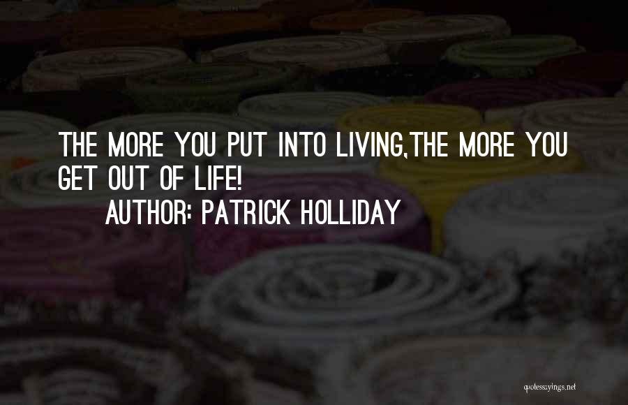 Patrick Holliday Quotes: The More You Put Into Living,the More You Get Out Of Life!