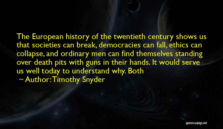 Timothy Snyder Quotes: The European History Of The Twentieth Century Shows Us That Societies Can Break, Democracies Can Fall, Ethics Can Collapse, And