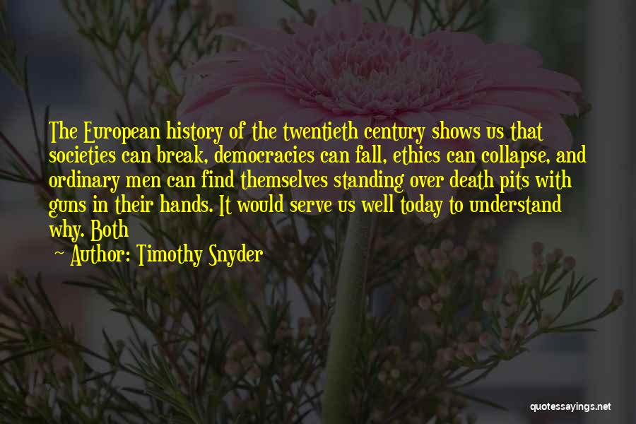 Timothy Snyder Quotes: The European History Of The Twentieth Century Shows Us That Societies Can Break, Democracies Can Fall, Ethics Can Collapse, And