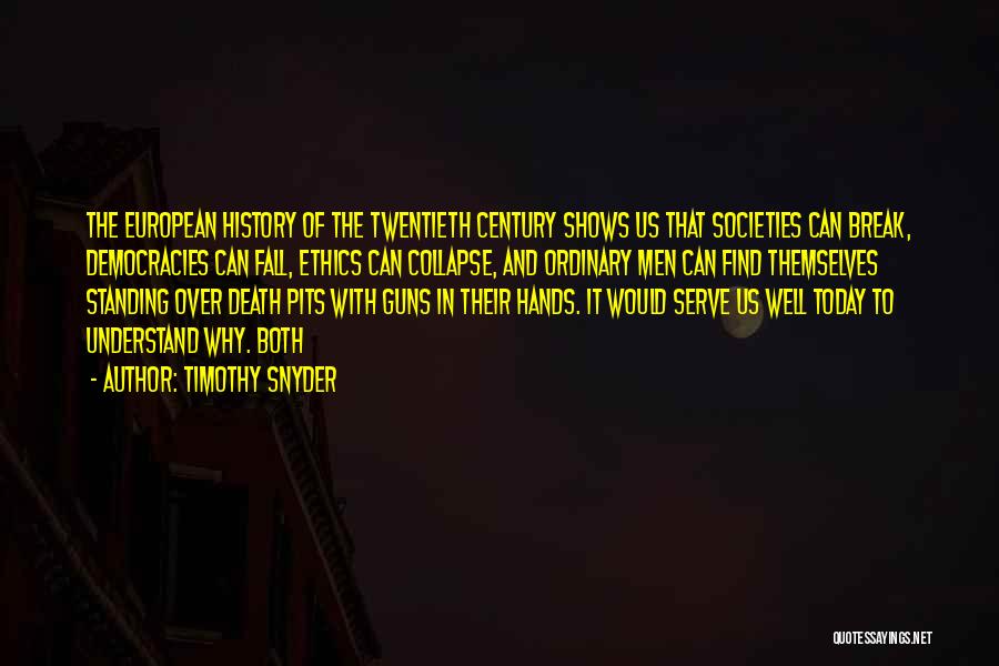 Timothy Snyder Quotes: The European History Of The Twentieth Century Shows Us That Societies Can Break, Democracies Can Fall, Ethics Can Collapse, And