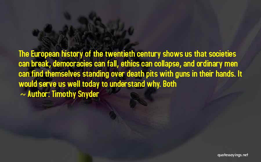 Timothy Snyder Quotes: The European History Of The Twentieth Century Shows Us That Societies Can Break, Democracies Can Fall, Ethics Can Collapse, And