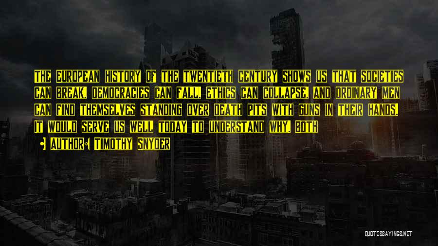 Timothy Snyder Quotes: The European History Of The Twentieth Century Shows Us That Societies Can Break, Democracies Can Fall, Ethics Can Collapse, And