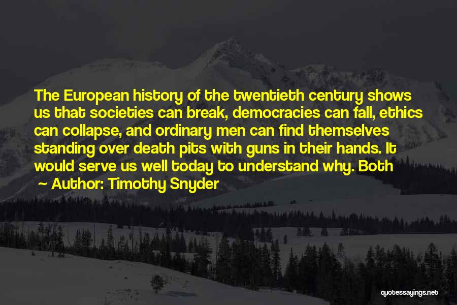 Timothy Snyder Quotes: The European History Of The Twentieth Century Shows Us That Societies Can Break, Democracies Can Fall, Ethics Can Collapse, And