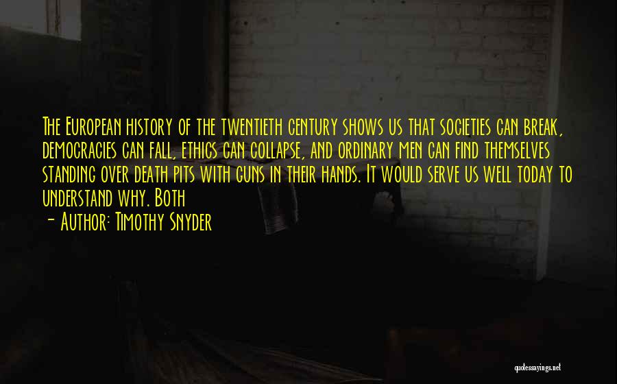 Timothy Snyder Quotes: The European History Of The Twentieth Century Shows Us That Societies Can Break, Democracies Can Fall, Ethics Can Collapse, And