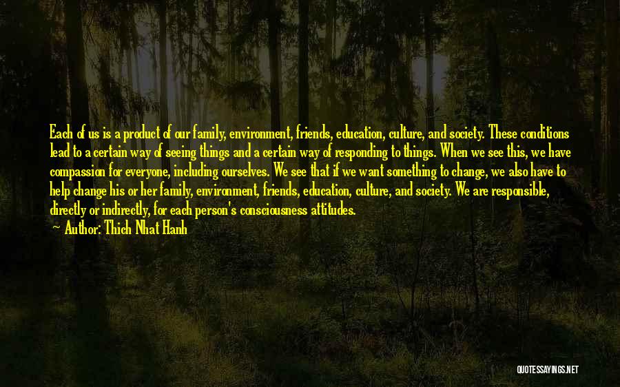 Thich Nhat Hanh Quotes: Each Of Us Is A Product Of Our Family, Environment, Friends, Education, Culture, And Society. These Conditions Lead To A