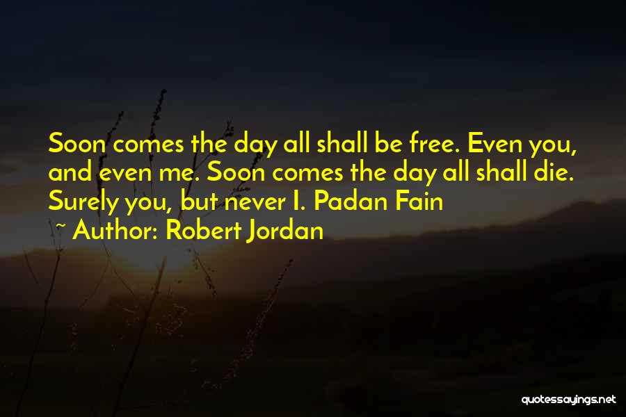 Robert Jordan Quotes: Soon Comes The Day All Shall Be Free. Even You, And Even Me. Soon Comes The Day All Shall Die.