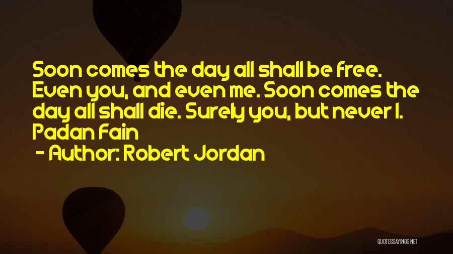 Robert Jordan Quotes: Soon Comes The Day All Shall Be Free. Even You, And Even Me. Soon Comes The Day All Shall Die.