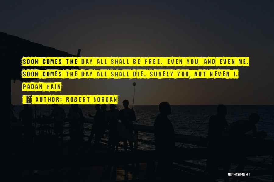 Robert Jordan Quotes: Soon Comes The Day All Shall Be Free. Even You, And Even Me. Soon Comes The Day All Shall Die.