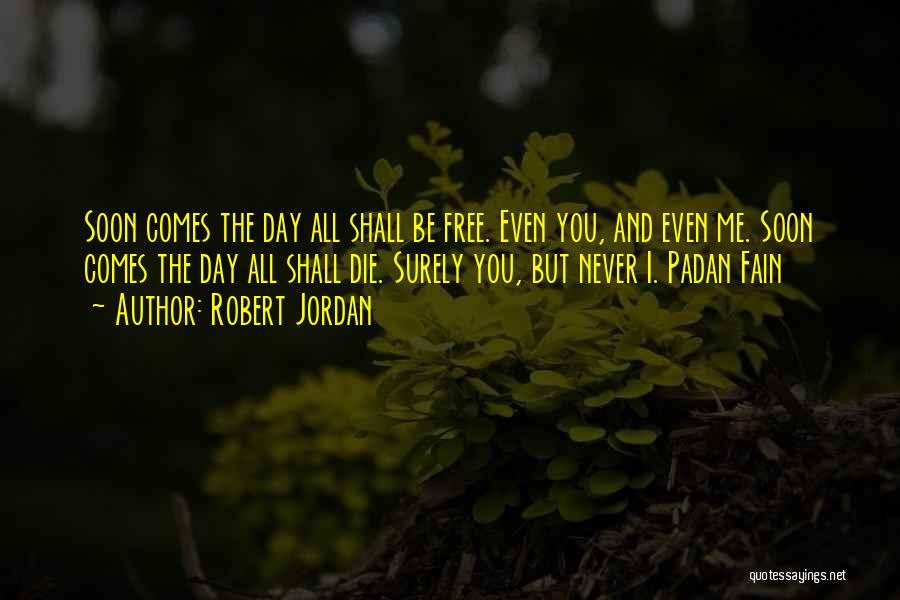 Robert Jordan Quotes: Soon Comes The Day All Shall Be Free. Even You, And Even Me. Soon Comes The Day All Shall Die.