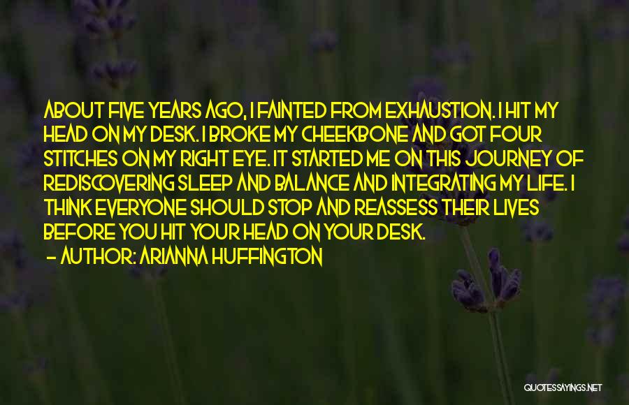 Arianna Huffington Quotes: About Five Years Ago, I Fainted From Exhaustion. I Hit My Head On My Desk. I Broke My Cheekbone And