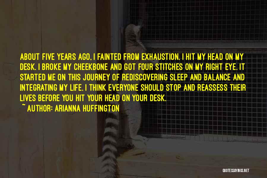 Arianna Huffington Quotes: About Five Years Ago, I Fainted From Exhaustion. I Hit My Head On My Desk. I Broke My Cheekbone And