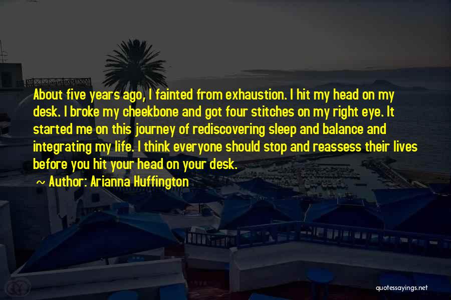 Arianna Huffington Quotes: About Five Years Ago, I Fainted From Exhaustion. I Hit My Head On My Desk. I Broke My Cheekbone And