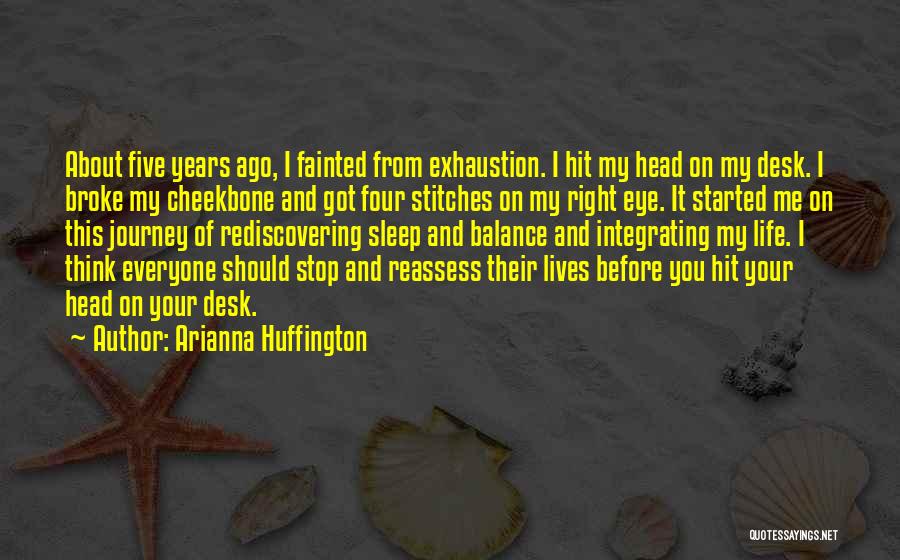 Arianna Huffington Quotes: About Five Years Ago, I Fainted From Exhaustion. I Hit My Head On My Desk. I Broke My Cheekbone And