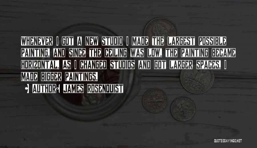 James Rosenquist Quotes: Whenever I Got A New Studio I Made The Largest Possible Painting, And Since The Ceiling Was Low, The Painting