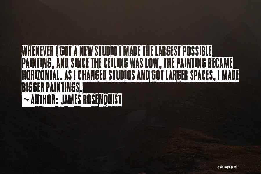James Rosenquist Quotes: Whenever I Got A New Studio I Made The Largest Possible Painting, And Since The Ceiling Was Low, The Painting