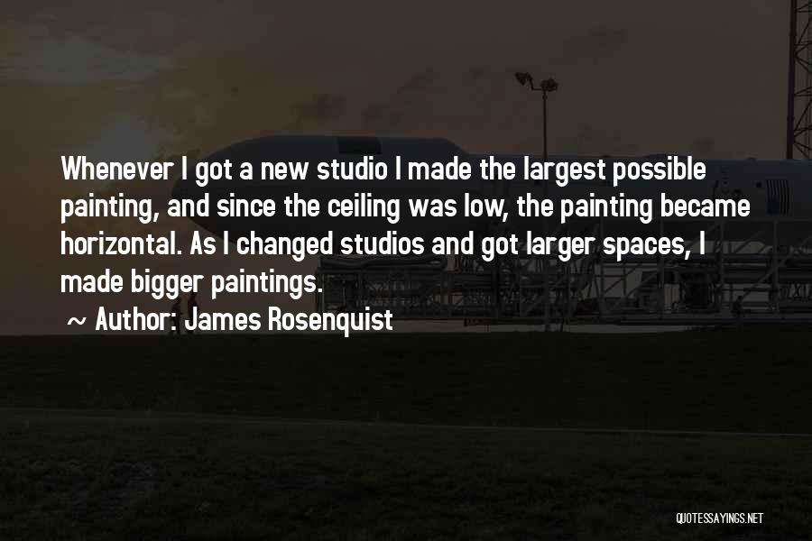 James Rosenquist Quotes: Whenever I Got A New Studio I Made The Largest Possible Painting, And Since The Ceiling Was Low, The Painting