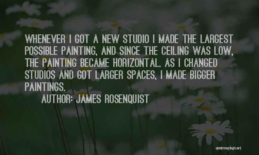 James Rosenquist Quotes: Whenever I Got A New Studio I Made The Largest Possible Painting, And Since The Ceiling Was Low, The Painting