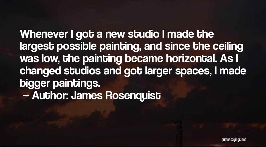 James Rosenquist Quotes: Whenever I Got A New Studio I Made The Largest Possible Painting, And Since The Ceiling Was Low, The Painting