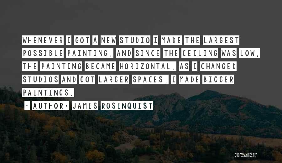 James Rosenquist Quotes: Whenever I Got A New Studio I Made The Largest Possible Painting, And Since The Ceiling Was Low, The Painting