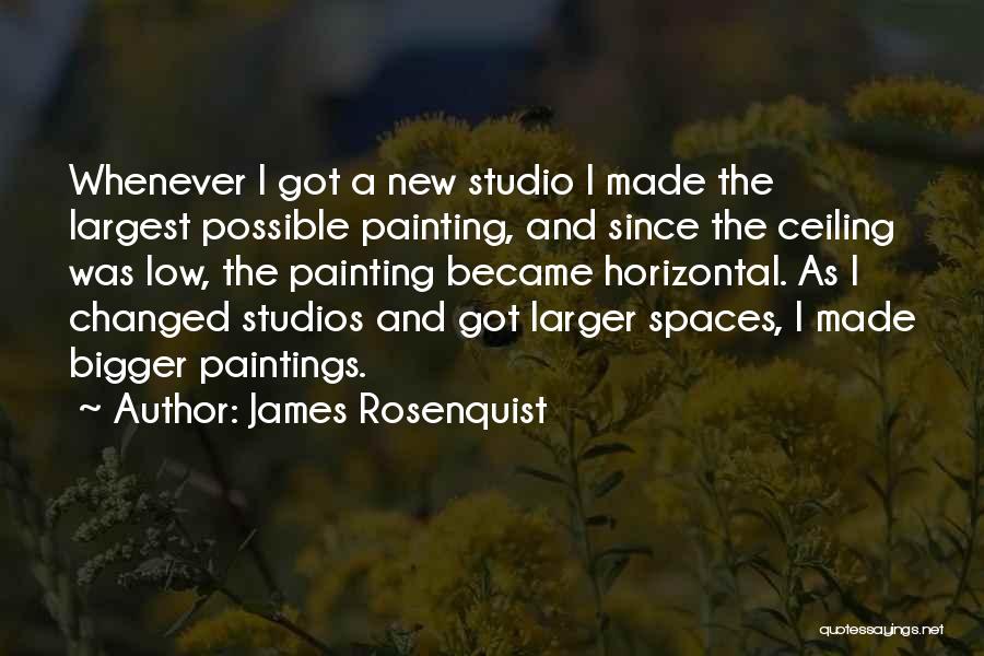 James Rosenquist Quotes: Whenever I Got A New Studio I Made The Largest Possible Painting, And Since The Ceiling Was Low, The Painting