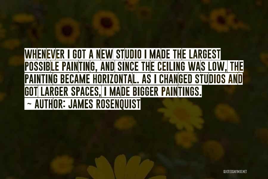 James Rosenquist Quotes: Whenever I Got A New Studio I Made The Largest Possible Painting, And Since The Ceiling Was Low, The Painting