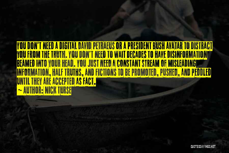 Nick Turse Quotes: You Don't Need A Digital David Petraeus Or A President Bush Avatar To Distract You From The Truth. You Don't