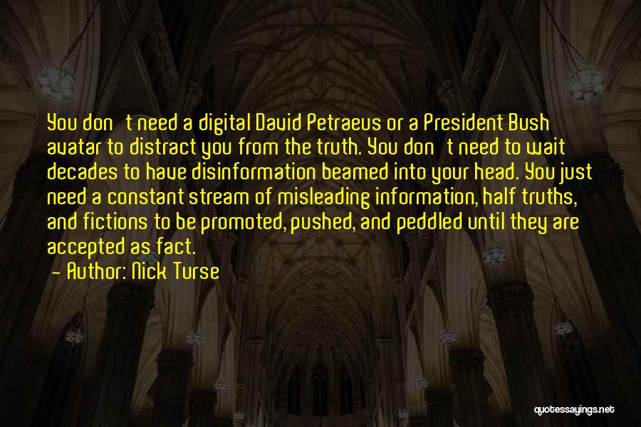 Nick Turse Quotes: You Don't Need A Digital David Petraeus Or A President Bush Avatar To Distract You From The Truth. You Don't