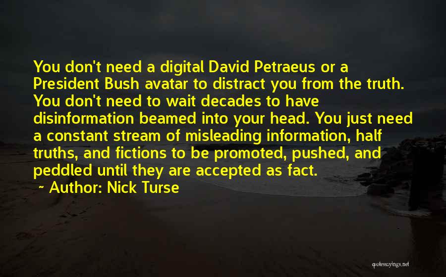 Nick Turse Quotes: You Don't Need A Digital David Petraeus Or A President Bush Avatar To Distract You From The Truth. You Don't