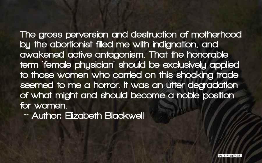 Elizabeth Blackwell Quotes: The Gross Perversion And Destruction Of Motherhood By The Abortionist Filled Me With Indignation, And Awakened Active Antagonism. That The