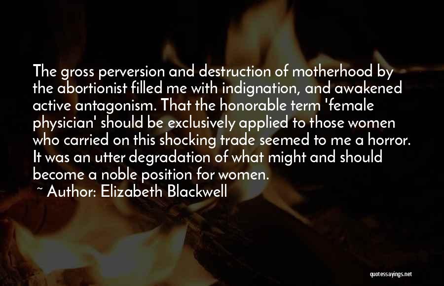 Elizabeth Blackwell Quotes: The Gross Perversion And Destruction Of Motherhood By The Abortionist Filled Me With Indignation, And Awakened Active Antagonism. That The