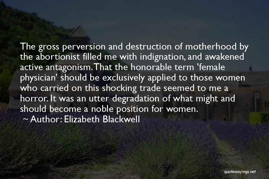 Elizabeth Blackwell Quotes: The Gross Perversion And Destruction Of Motherhood By The Abortionist Filled Me With Indignation, And Awakened Active Antagonism. That The