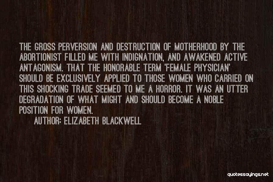 Elizabeth Blackwell Quotes: The Gross Perversion And Destruction Of Motherhood By The Abortionist Filled Me With Indignation, And Awakened Active Antagonism. That The