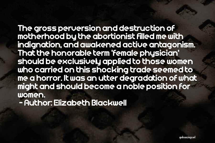 Elizabeth Blackwell Quotes: The Gross Perversion And Destruction Of Motherhood By The Abortionist Filled Me With Indignation, And Awakened Active Antagonism. That The