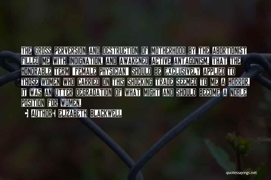 Elizabeth Blackwell Quotes: The Gross Perversion And Destruction Of Motherhood By The Abortionist Filled Me With Indignation, And Awakened Active Antagonism. That The