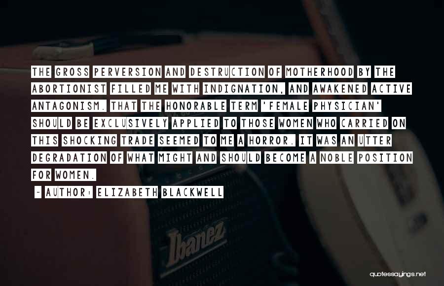 Elizabeth Blackwell Quotes: The Gross Perversion And Destruction Of Motherhood By The Abortionist Filled Me With Indignation, And Awakened Active Antagonism. That The