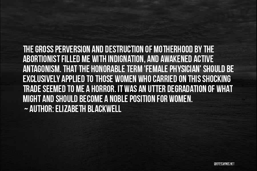 Elizabeth Blackwell Quotes: The Gross Perversion And Destruction Of Motherhood By The Abortionist Filled Me With Indignation, And Awakened Active Antagonism. That The