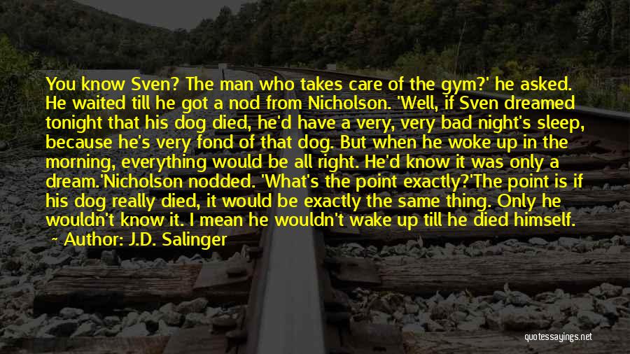 J.D. Salinger Quotes: You Know Sven? The Man Who Takes Care Of The Gym?' He Asked. He Waited Till He Got A Nod