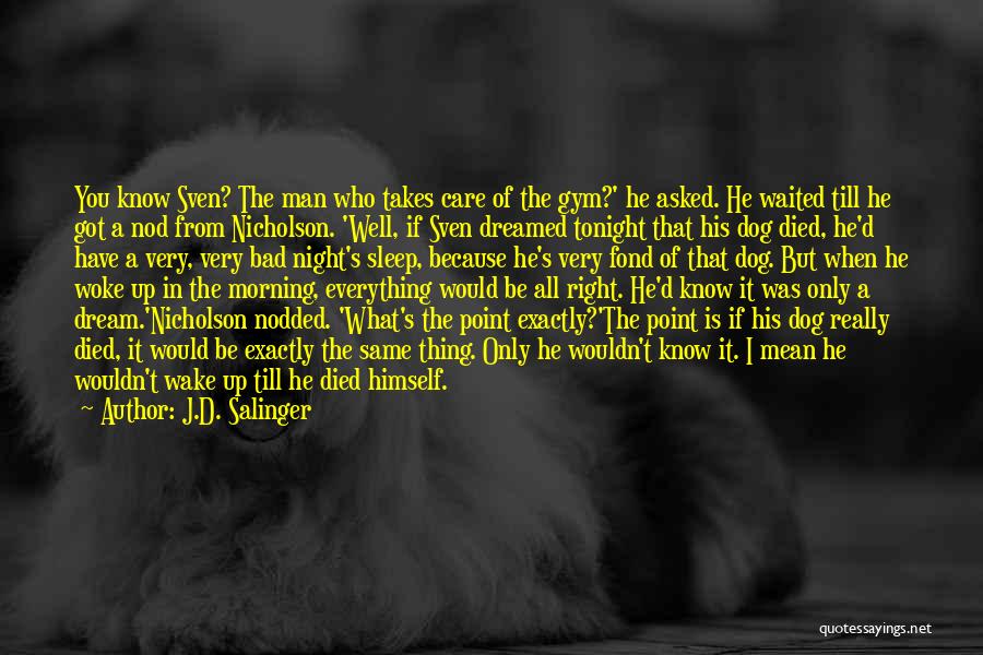 J.D. Salinger Quotes: You Know Sven? The Man Who Takes Care Of The Gym?' He Asked. He Waited Till He Got A Nod