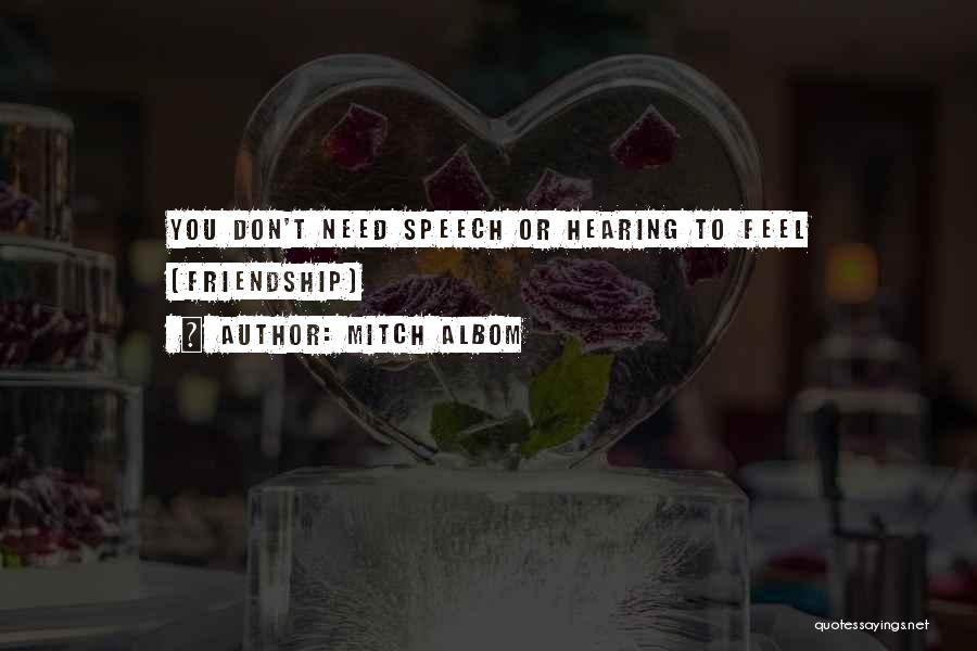 Mitch Albom Quotes: You Don't Need Speech Or Hearing To Feel [friendship]