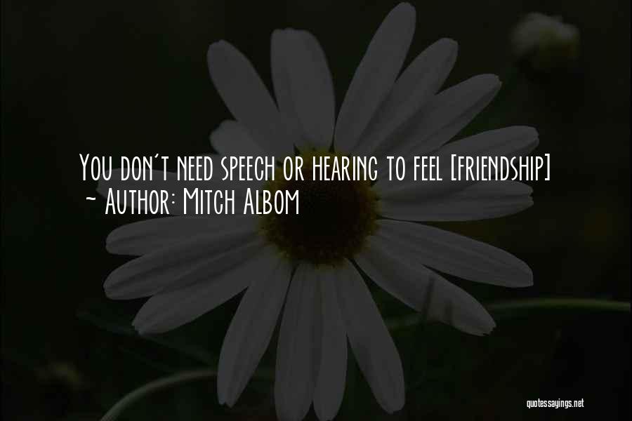 Mitch Albom Quotes: You Don't Need Speech Or Hearing To Feel [friendship]