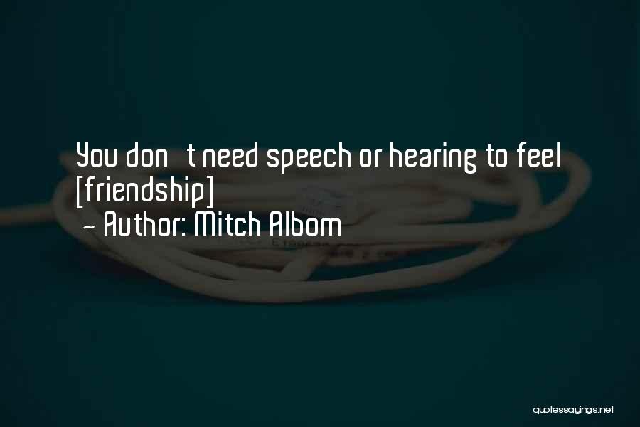 Mitch Albom Quotes: You Don't Need Speech Or Hearing To Feel [friendship]