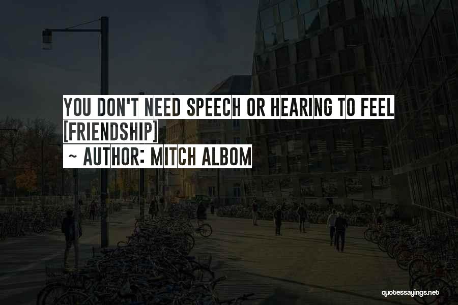 Mitch Albom Quotes: You Don't Need Speech Or Hearing To Feel [friendship]