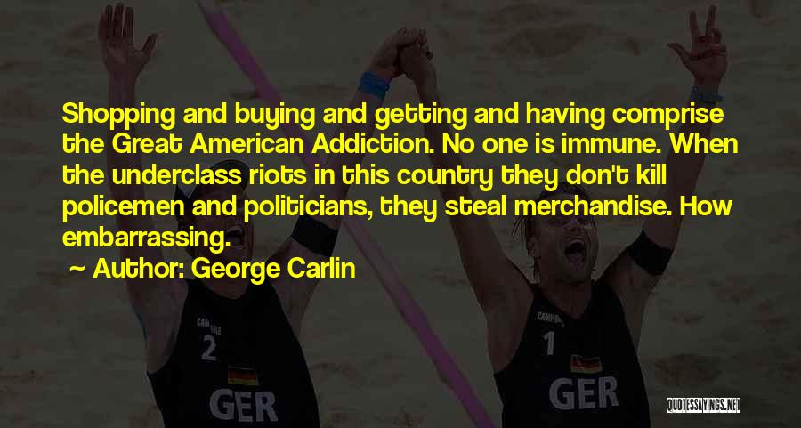 George Carlin Quotes: Shopping And Buying And Getting And Having Comprise The Great American Addiction. No One Is Immune. When The Underclass Riots