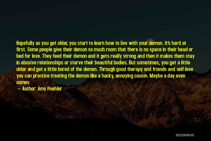 Amy Poehler Quotes: Hopefully As You Get Older, You Start To Learn How To Live With Your Demon. It's Hard At First. Some