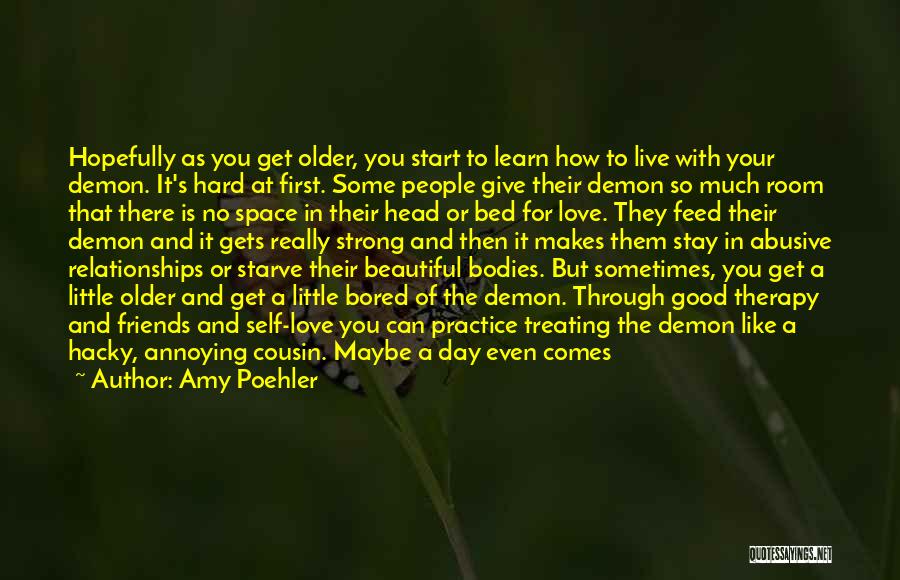 Amy Poehler Quotes: Hopefully As You Get Older, You Start To Learn How To Live With Your Demon. It's Hard At First. Some