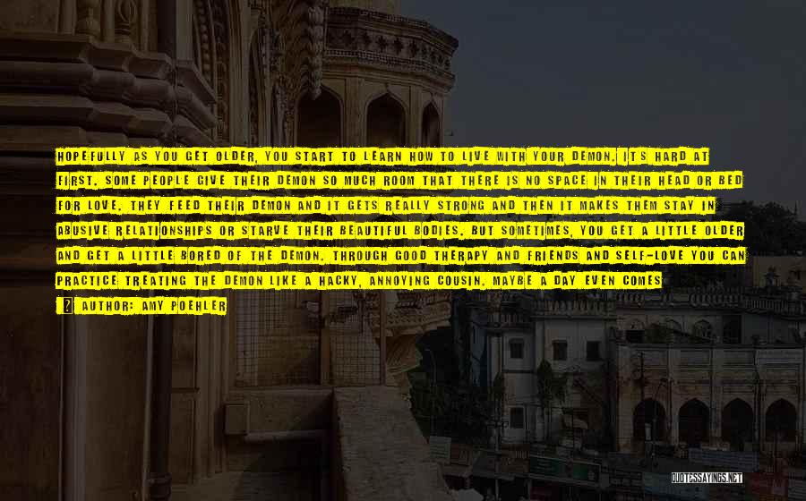 Amy Poehler Quotes: Hopefully As You Get Older, You Start To Learn How To Live With Your Demon. It's Hard At First. Some